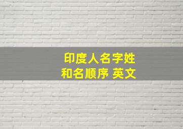 印度人名字姓和名顺序 英文